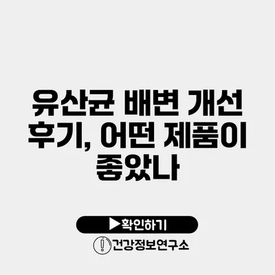 유산균 배변 개선 후기, 어떤 제품이 좋았나?