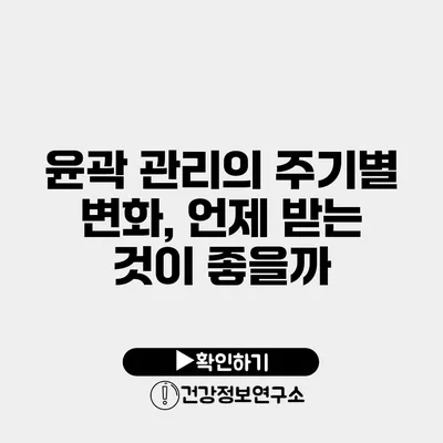 윤곽 관리의 주기별 변화, 언제 받는 것이 좋을까?