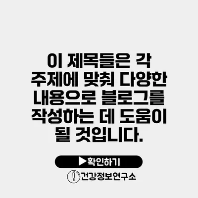 이 제목들은 각 주제에 맞춰 다양한 내용으로 블로그를 작성하는 데 도움이 될 것입니다.