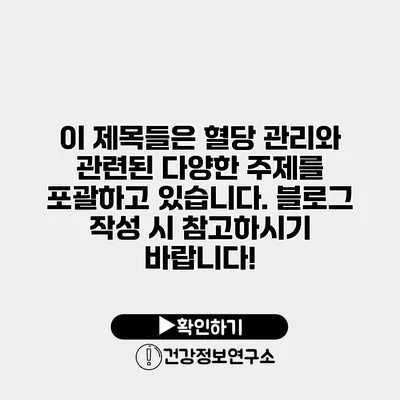 이 제목들은 혈당 관리와 관련된 다양한 주제를 포괄하고 있습니다. 블로그 작성 시 참고하시기 바랍니다!