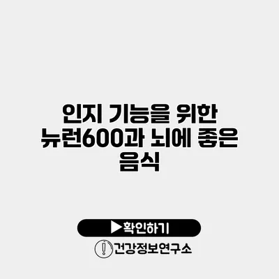 인지 기능을 위한 뉴런600과 뇌에 좋은 음식