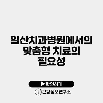 일산치과병원에서의 맞춤형 치료의 필요성