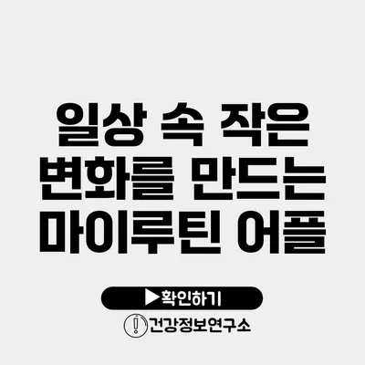 일상 속 작은 변화를 만드는 마이루틴 어플