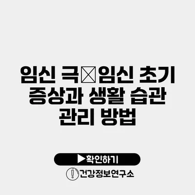 임신 극�임신 초기 증상과 생활 습관 관리 방법