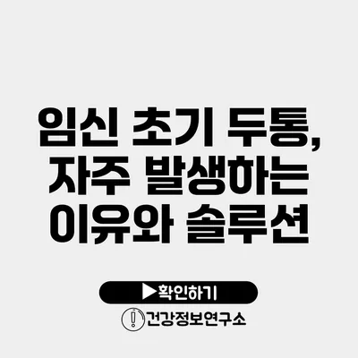 임신 초기 두통, 자주 발생하는 이유와 솔루션