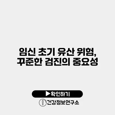 임신 초기 유산 위험, 꾸준한 검진의 중요성