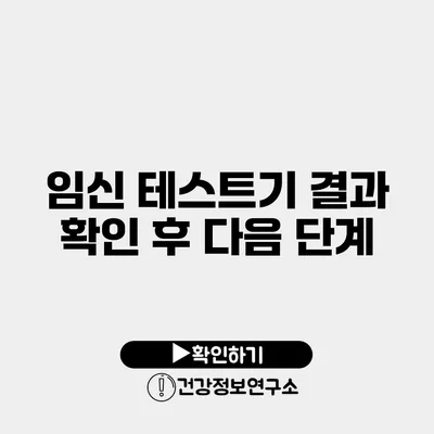 임신 테스트기 결과 확인 후 다음 단계