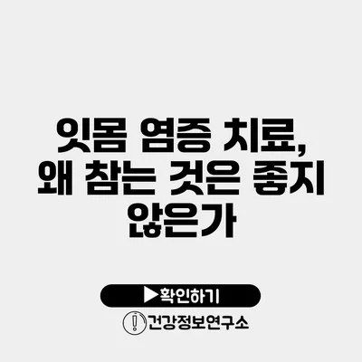 잇몸 염증 치료, 왜 참는 것은 좋지 않은가?