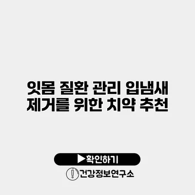 잇몸 질환 관리 입냄새 제거를 위한 치약 추천