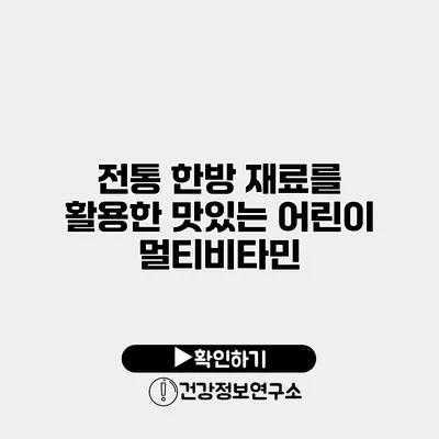 전통 한방 재료를 활용한 맛있는 어린이 멀티비타민