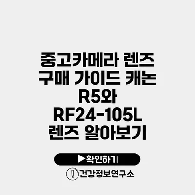 중고카메라 렌즈 구매 가이드 캐논 R5와 RF24-105L 렌즈 알아보기