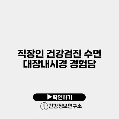 직장인 건강검진 수면 대장내시경 경험담