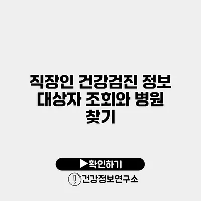 직장인 건강검진 정보 대상자 조회와 병원 찾기