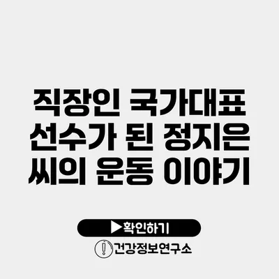 직장인 국가대표 선수가 된 정지은 씨의 운동 이야기