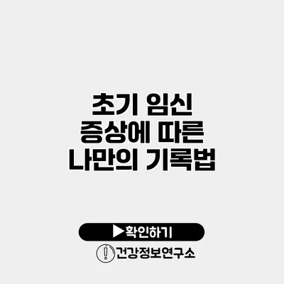 초기 임신 증상에 따른 나만의 기록법