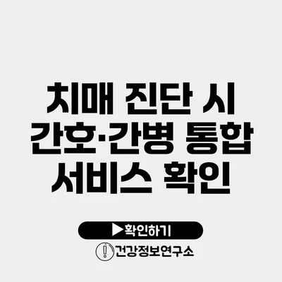 치매 진단 시 간호·간병 통합 서비스 확인