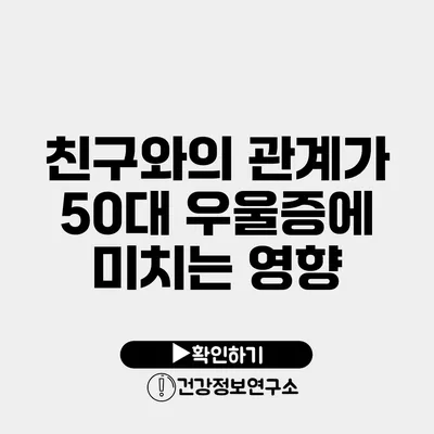 친구와의 관계가 50대 우울증에 미치는 영향