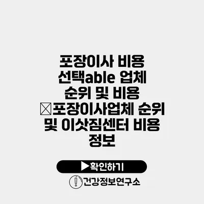 포장이사 비용 선택able 업체 순위 및 비용 �포장이사업체 순위 및 이삿짐센터 비용 정보
