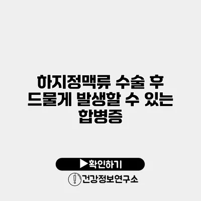 하지정맥류 수술 후 드물게 발생할 수 있는 합병증