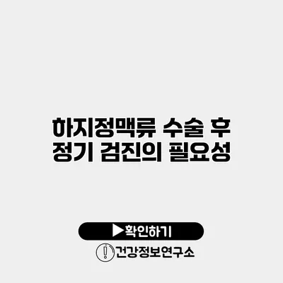 하지정맥류 수술 후 정기 검진의 필요성