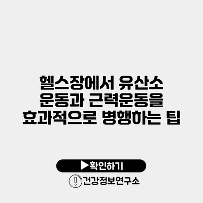 헬스장에서 유산소 운동과 근력운동을 효과적으로 병행하는 팁