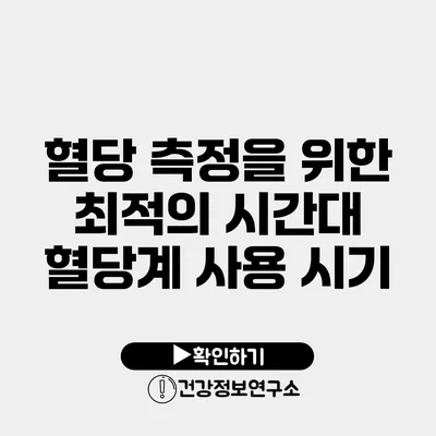 혈당 측정을 위한 최적의 시간대 혈당계 사용 시기