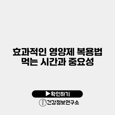 효과적인 영양제 복용법 먹는 시간과 중요성