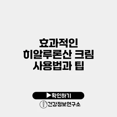 효과적인 히알루론산 크림 사용법과 팁