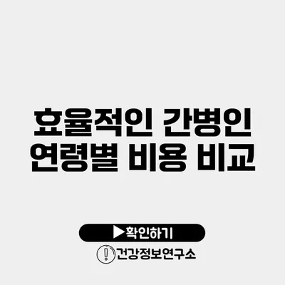 효율적인 간병인 연령별 비용 비교