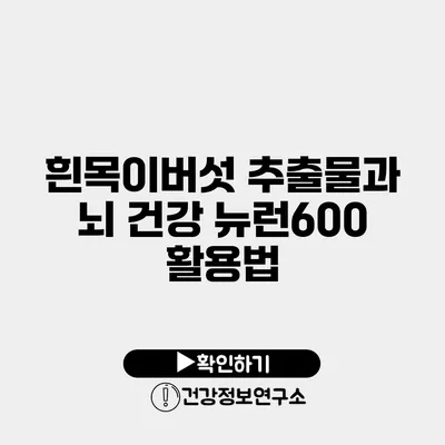 흰목이버섯 추출물과 뇌 건강 뉴런600 활용법