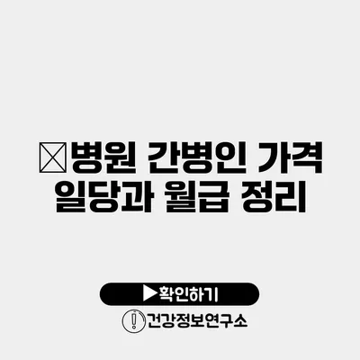 병원 간병인 가격 일당과 월급 정리