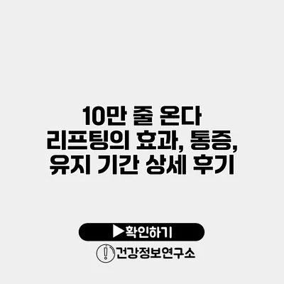 10만 줄 온다 리프팅의 효과, 통증, 유지 기간 상세 후기