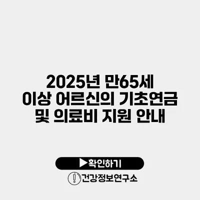 2025년 만65세 이상 어르신의 기초연금 및 의료비 지원 안내