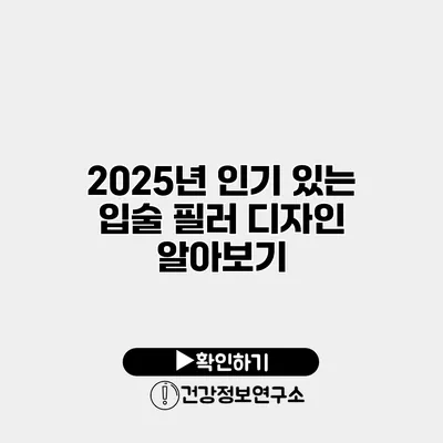 2025년 인기 있는 입술 필러 디자인 알아보기