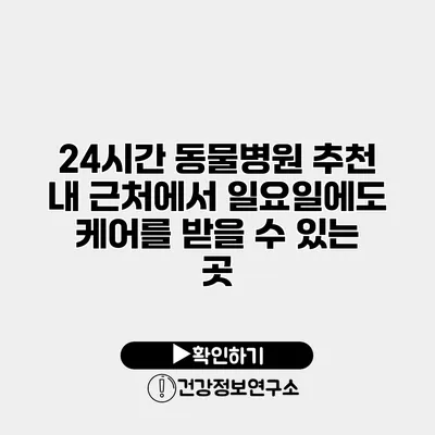24시간 동물병원 추천 내 근처에서 일요일에도 케어를 받을 수 있는 곳