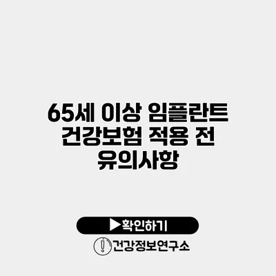 65세 이상 임플란트 건강보험 적용 전 유의사항