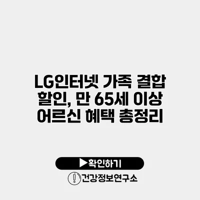 LG인터넷 가족 결합 할인, 만 65세 이상 어르신 혜택 총정리