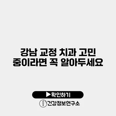 강남 교정 치과 고민 중이라면 꼭 알아두세요