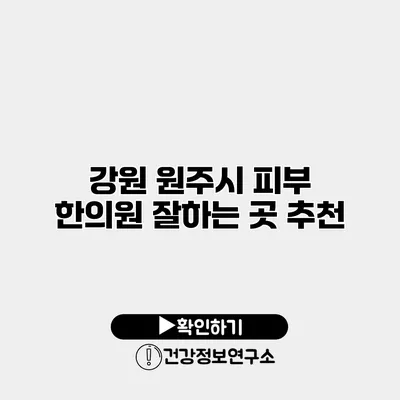 강원 원주시 피부 한의원 잘하는 곳 추천