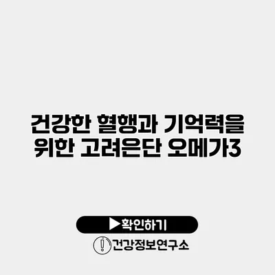 건강한 혈행과 기억력을 위한 고려은단 오메가3