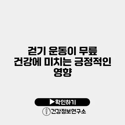 걷기 운동이 무릎 건강에 미치는 긍정적인 영향