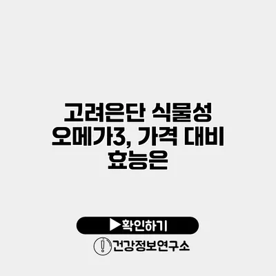 고려은단 식물성 오메가3, 가격 대비 효능은?