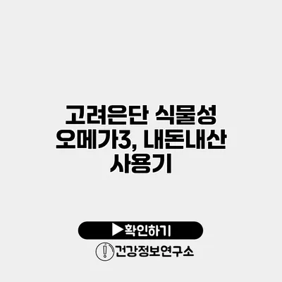 고려은단 식물성 오메가3, 내돈내산 사용기