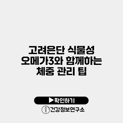 고려은단 식물성 오메가3와 함께하는 체중 관리 팁
