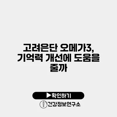 고려은단 오메가3, 기억력 개선에 도움을 줄까?