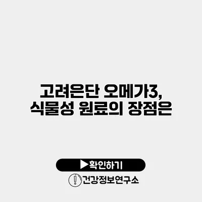 고려은단 오메가3, 식물성 원료의 장점은?