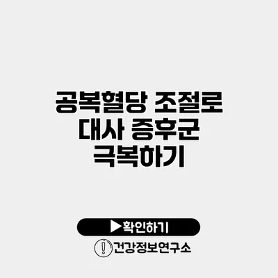 공복혈당 조절로 대사 증후군 극복하기