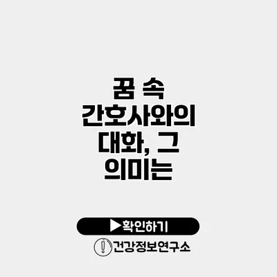 꿈 속 간호사와의 대화, 그 의미는?