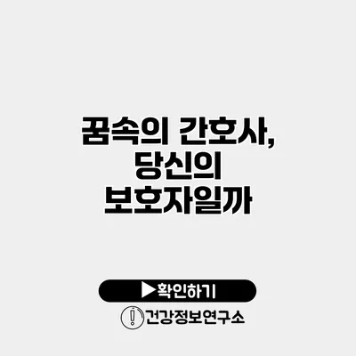꿈속의 간호사, 당신의 보호자일까?