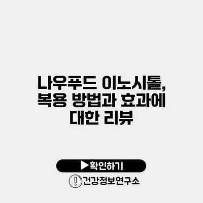 나우푸드 이노시톨, 복용 방법과 효과에 대한 리뷰